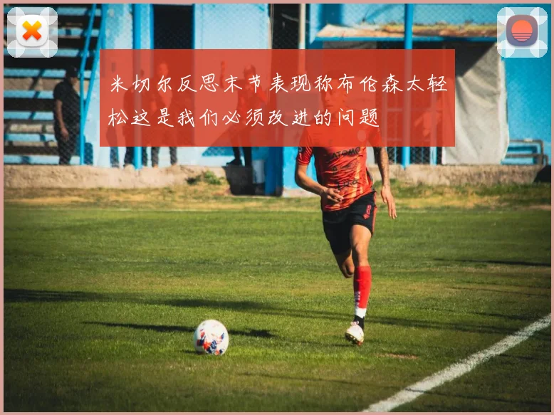 米切尔反思末节表现称布伦森太轻松这是我们必须改进的问题