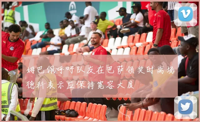 姆巴佩呼吁队友在巴萨领奖时离场德科表示应保持宽容大度