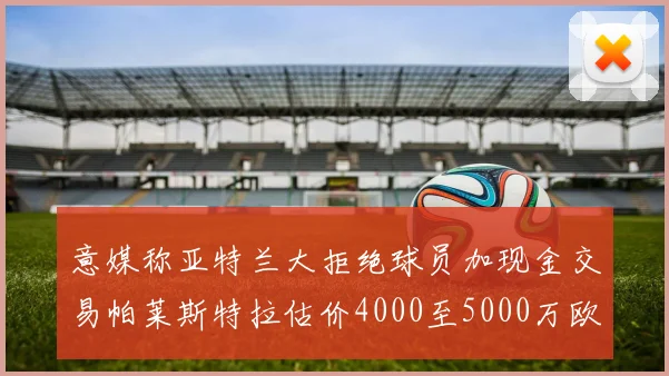 意媒称亚特兰大拒绝球员加现金交易帕莱斯特拉估价4000至5000万欧元