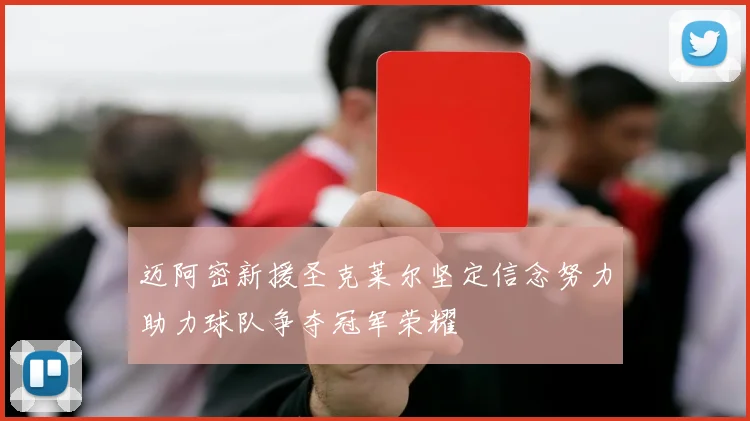 迈阿密新援圣克莱尔坚定信念努力助力球队争夺冠军荣耀