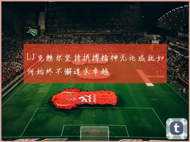 LJ克赖尔坚持拼搏精神无论成就如何始终不懈追求卓越