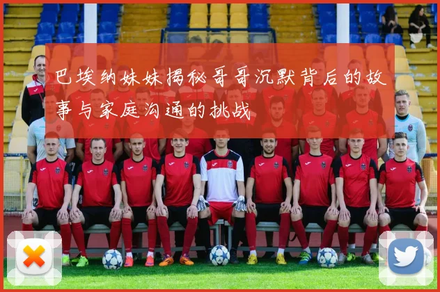 巴埃纳妹妹揭秘哥哥沉默背后的故事与家庭沟通的挑战